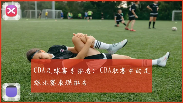 CBA足球赛季排名：CBA联赛中的足球比赛表现排名