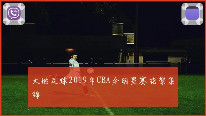 大地足球2019年CBA全明星赛花絮集锦