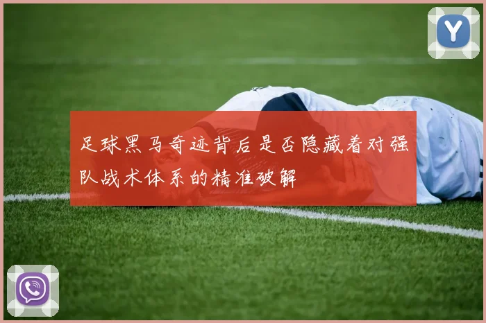 足球黑马奇迹背后是否隐藏着对强队战术体系的精准破解