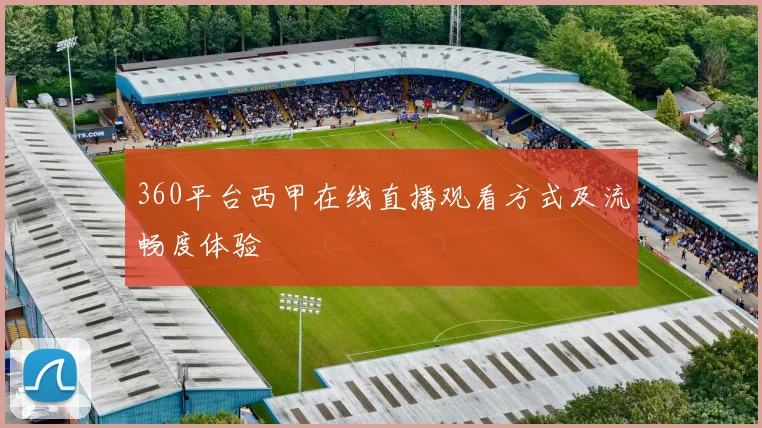 360平台西甲在线直播观看方式及流畅度体验