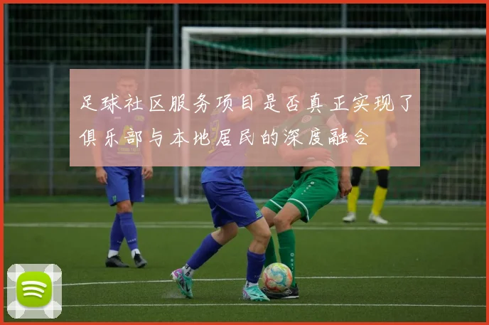 足球社区服务项目是否真正实现了俱乐部与本地居民的深度融合