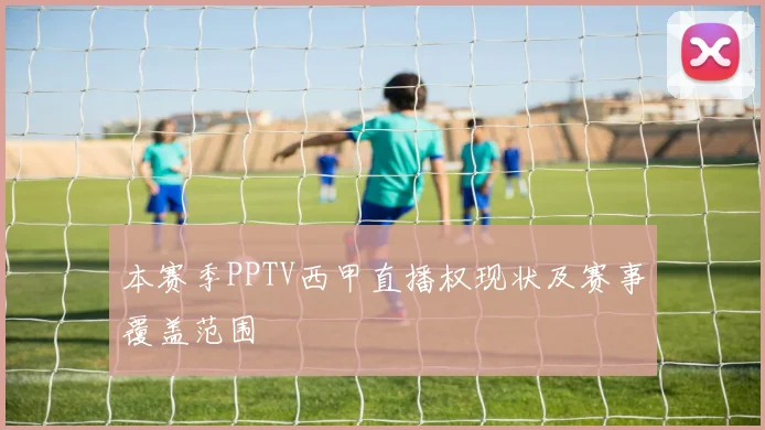 本赛季PPTV西甲直播权现状及赛事覆盖范围