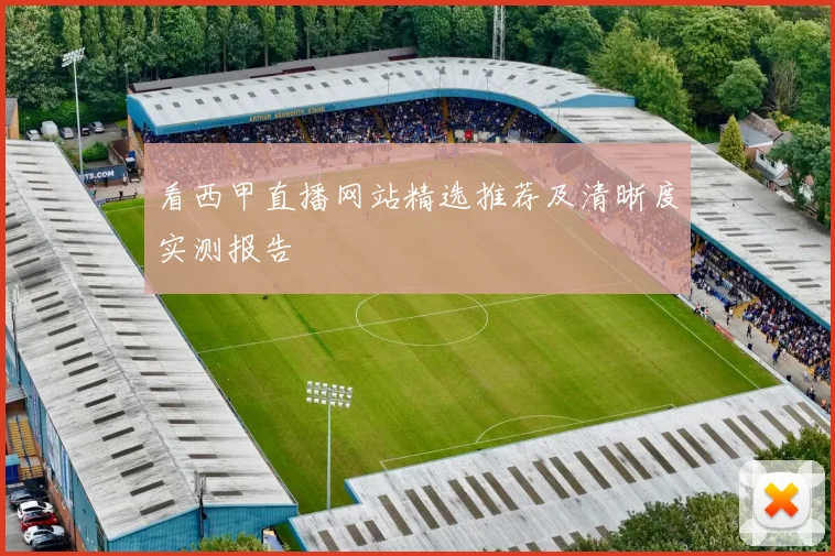 看西甲直播网站精选推荐及清晰度实测报告